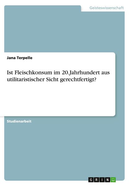 Ist Fleischkonsum im 20.Jahrhundert aus utilitaristischer Sicht gerechtfertigt?, Taschenbuch von Jana Terpelle, GRIN, 9783640842650