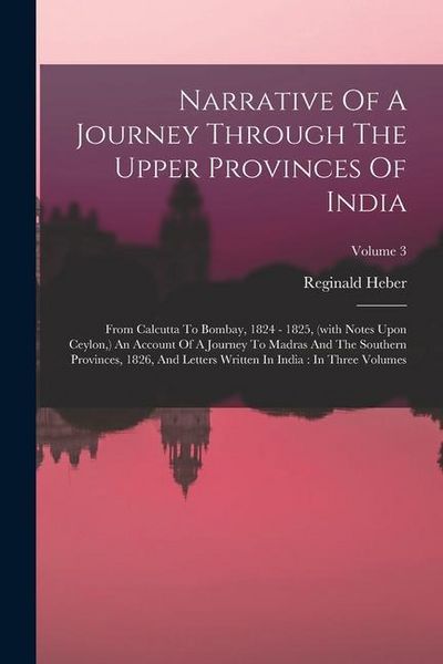Produktbild: Narrative Of A Journey Through The Upper Provinces Of India: From Calcutta To Bombay, 1824 - 1825, (with Notes Upon Ceylon, ) An Account Of A Journey