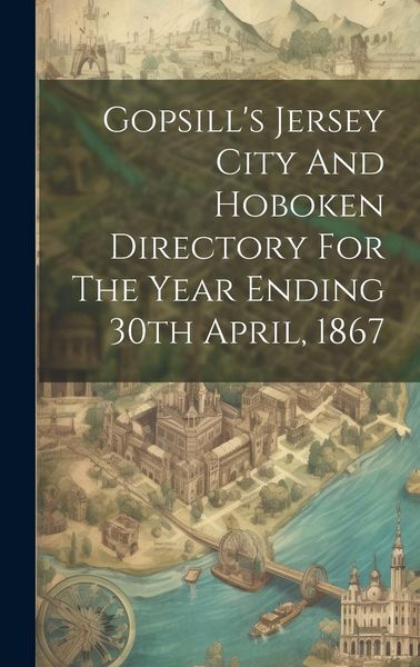 Produktbild: Gopsill's Jersey City And Hoboken Directory For The Year Ending 30th April, 1867