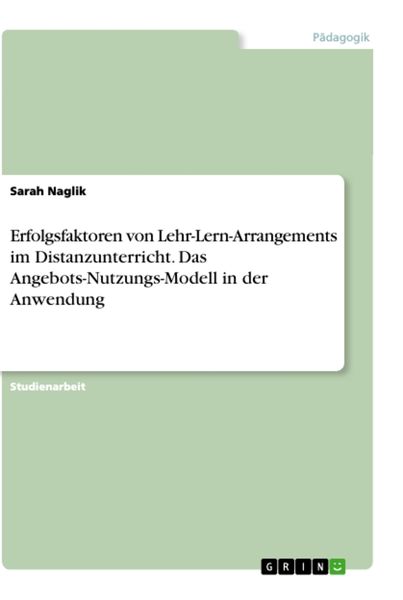 Erfolgsfaktoren von Lehr-Lern-Arrangements im Distanzunterricht. Das Angebots-Nutzungs-Modell in der Anwendung, Taschenbuch von Sarah Naglik, GRIN,