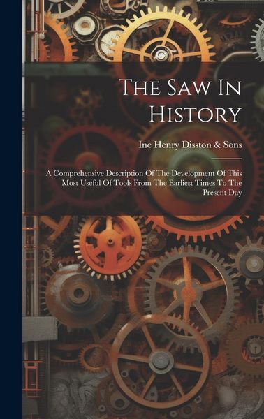 Produktbild: The Saw In History: A Comprehensive Description Of The Development Of This Most Useful Of Tools From The Earliest Times To The Present Day