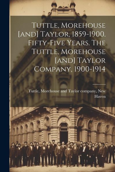 Produktbild: Tuttle, Morehouse [and] Taylor, 1859-1900. Fifty-five Years. The Tuttle, Morehouse [and] Taylor Company, 1900-1914