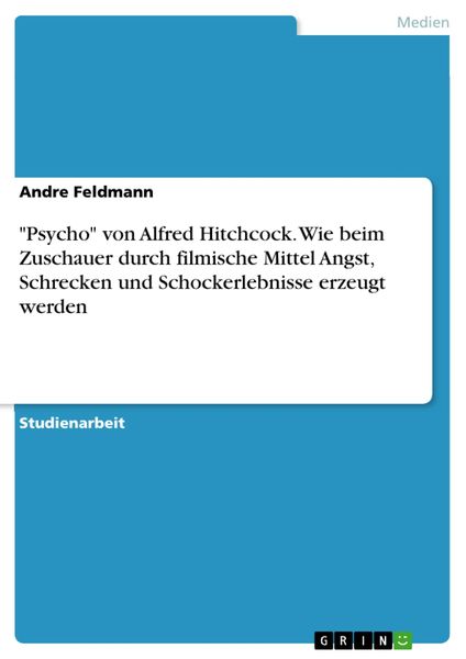 Wie in Alfred Hitchcocks - Psycho - durch filmische Mittel Angst, Schrecken und Schockerlebnisse beim Zuschauer erzeugt werden