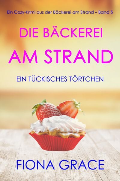 Produktbild: Die B&auml;ckerei am Strand: Ein t&uuml;ckisches T&ouml;rtchen (Ein Cozy-Krimi aus der B&auml;ckerei am Strand - Band 5)