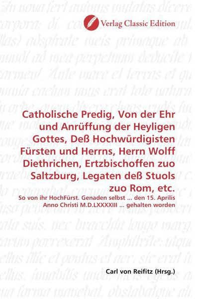 Produktbild: Catholische Predig, Von der Ehr und Anr&uuml;ffung der Heyligen Gottes, De&szlig; Hochw&uuml;rdigisten F&uuml;rsten und Herrns, Herrn Wolff Diethrichen, Ertzbischoffen zuo