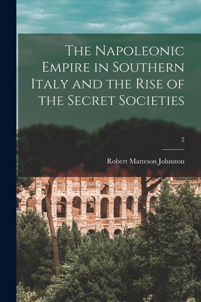 Produktbild: The Napoleonic Empire in Southern Italy and the Rise of the Secret Societies; 2