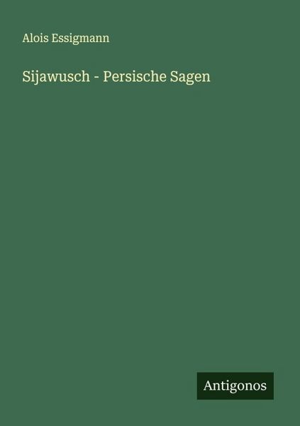 Sijawusch - Persische Sagen, Taschenbuch von Alois Essigmann, Antigonos Verlag, 9783563167175