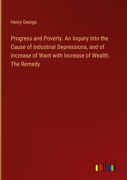 Produktbild: Progress and Poverty. An Inquiry Into the Cause of Industrial Depressions, and of Increase of Want with Increase of Wealth. The Remedy