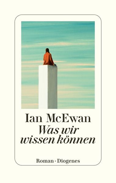 Was wir wissen können, Gebundene Ausgabe von Ian McEwan, Diogenes Verlag AG, 978-3-257-07357-7