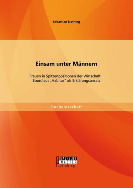 Produktbild: Einsam unter M&auml;nnern: Frauen in Spitzenpositionen der Wirtschaft - Bourdieus "Habitus" als Erkl&auml;rungsansatz