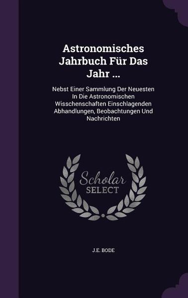 Produktbild: Astronomisches Jahrbuch F&uuml;r Das Jahr ...: Nebst Einer Sammlung Der Neuesten In Die Astronomischen Wisschenschaften Einschlagenden Abhandlungen, Beobac
