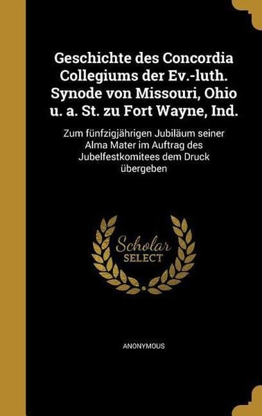 Produktbild: Geschichte des Concordia Collegiums der Ev.-luth. Synode von Missouri, Ohio u. a. St. zu Fort Wayne, Ind.
