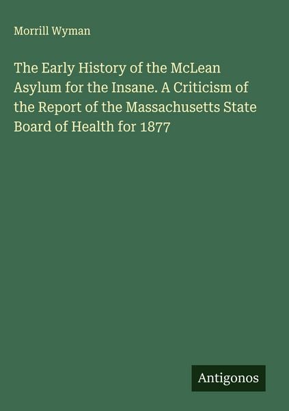 Produktbild: The Early History of the McLean Asylum for the Insane. A Criticism of the Report of the Massachusetts State Board of Health for 1877