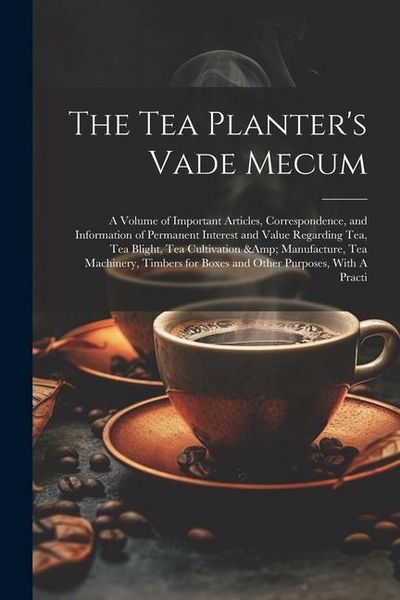 Produktbild: The Tea Planter's Vade Mecum: A Volume of Important Articles, Correspondence, and Information of Permanent Interest and Value Regarding tea, tea Bli