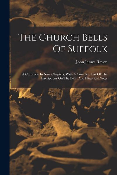 Produktbild: The Church Bells Of Suffolk: A Chronicle In Nine Chapters, With A Complete List Of The Inscriptions On The Bells, And Historical Notes