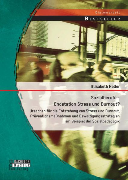 Produktbild: Sozialberufe - Endstation Stress und Burnout? Ursachen f&uuml;r die Entstehung von Stress und Burnout, Pr&auml;ventionsma&szlig;nahmen und Bew&auml;ltigungsstrategien am B
