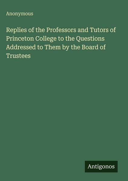 Produktbild: Replies of the Professors and Tutors of Princeton College to the Questions Addressed to Them by the Board of Trustees