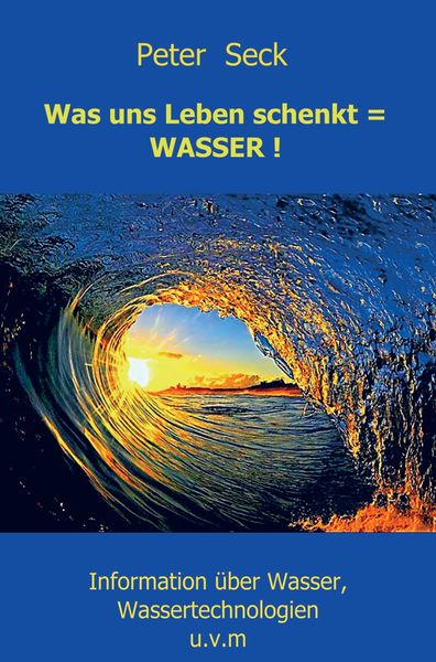Was uns Leben schenkt = WASSER !, Taschenbuch von Peter Seck, Mybestseller, 9789463186636