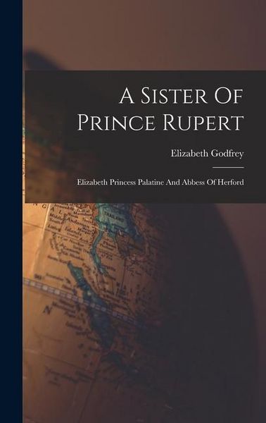 Produktbild: A Sister Of Prince Rupert: Elizabeth Princess Palatine And Abbess Of Herford