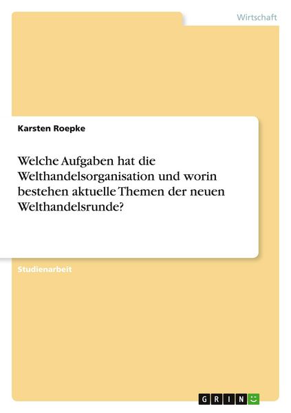 Welche Aufgaben hat die Welthandelsorganisation und worin bestehen aktuelle Themen der neuen Welthandelsrunde?, Taschenbuch von Karsten Roepke, GRIN,
