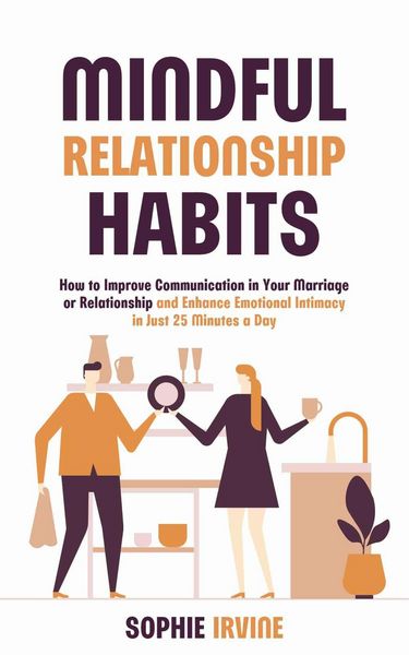 Produktbild: Mindful Relationship Habits : How to Improve Communication in Your Marriage or Relationship and Enhance Emotional Intimacy in Just 25 Minutes a Day