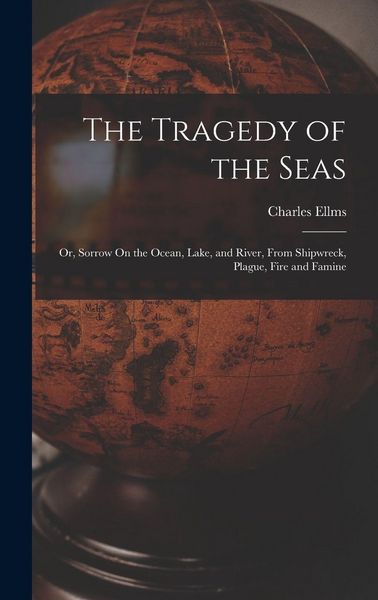 Produktbild: The Tragedy of the Seas; Or, Sorrow On the Ocean, Lake, and River, From Shipwreck, Plague, Fire and Famine