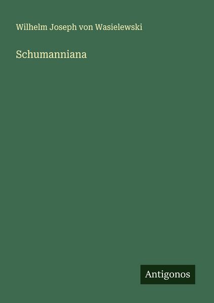 Schumanniana, Taschenbuch von Wilhelm Joseph Wasielewski, Antigonos Verlag, 9783388888644