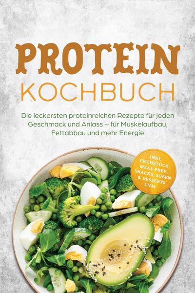 Produktbild: Protein Kochbuch: Die leckersten proteinreichen Rezepte f&uuml;r jeden Geschmack und Anlass - f&uuml;r Muskelaufbau, Fettabbau und mehr Energie - inkl. Fr&uuml;hst&uuml;c