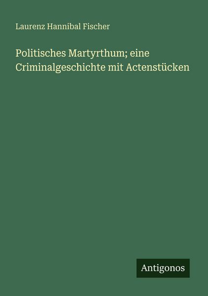 Produktbild: Politisches Martyrthum; eine Criminalgeschichte mit Actenst&uuml;cken