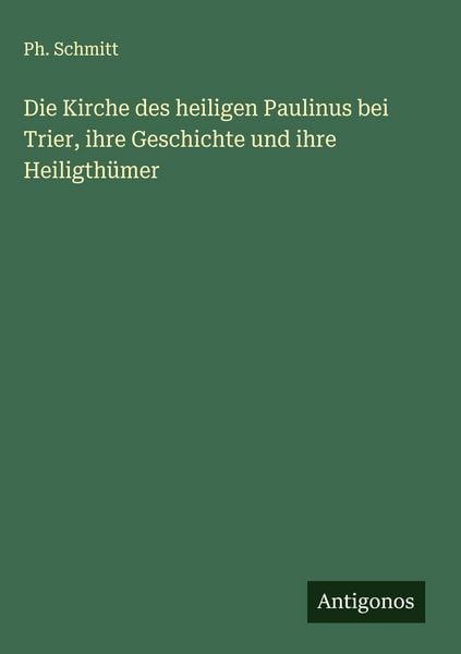 Produktbild: Die Kirche des heiligen Paulinus bei Trier, ihre Geschichte und ihre Heiligth&uuml;mer