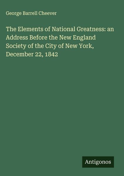 Produktbild: The Elements of National Greatness: an Address Before the New England Society of the City of New York, December 22, 1842
