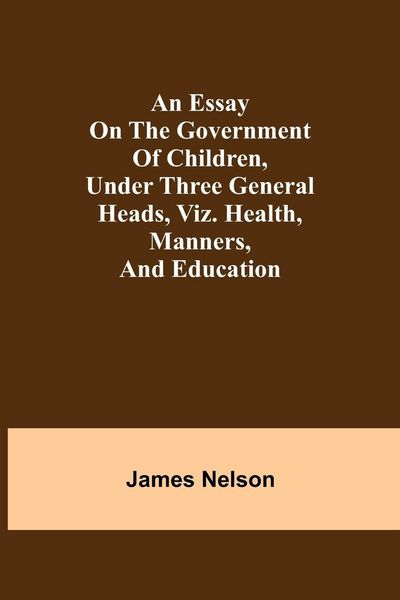 Produktbild: An Essay On The Government Of Children, Under Three General Heads, Viz. Health, Manners, And Education