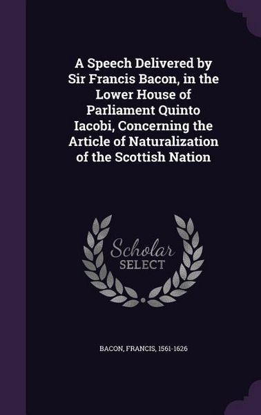 Produktbild: A Speech Delivered by Sir Francis Bacon, in the Lower House of Parliament Quinto Iacobi, Concerning the Article of Naturalization of the Scottish Nati