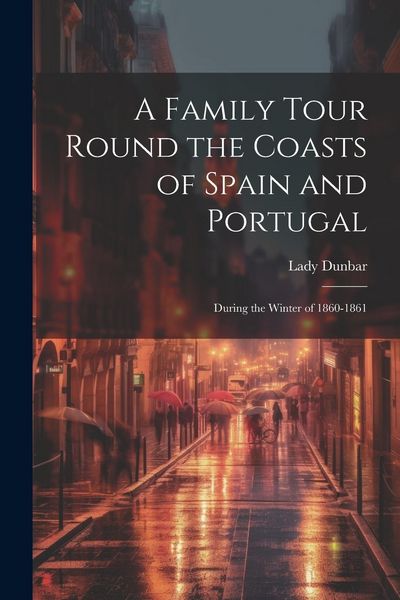 Produktbild: A Family Tour Round the Coasts of Spain and Portugal: During the Winter of 1860-1861