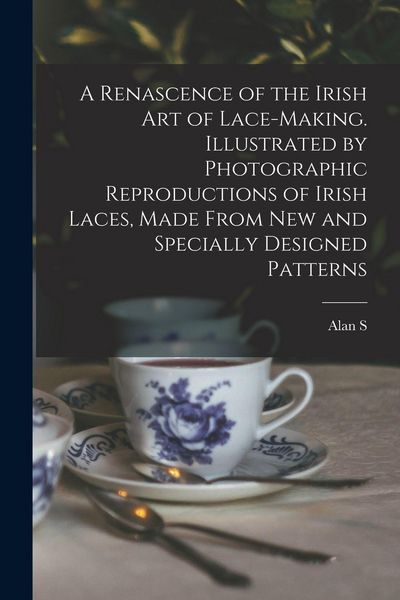 Produktbild: A Renascence of the Irish art of Lace-making. Illustrated by Photographic Reproductions of Irish Laces, Made From new and Specially Designed Patterns