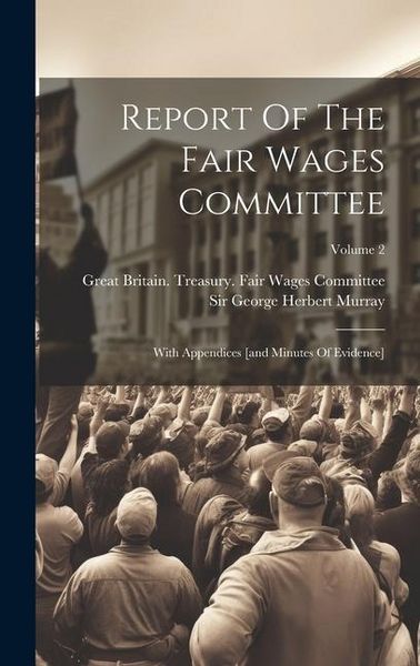 Produktbild: Report Of The Fair Wages Committee: With Appendices [and Minutes Of Evidence]; Volume 2