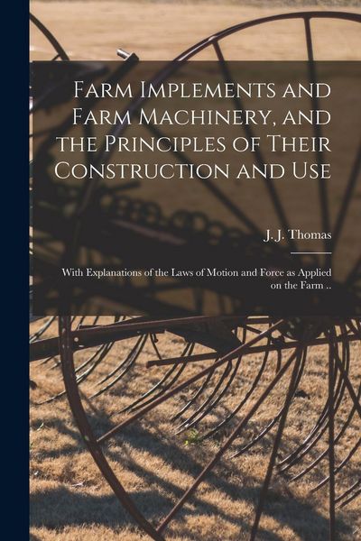 Produktbild: Farm Implements and Farm Machinery, and the Principles of Their Construction and Use: With Explanations of the Laws of Motion and Force as Applied on
