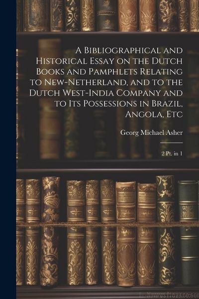 Produktbild: A Bibliographical and Historical Essay on the Dutch Books and Pamphlets Relating to New-Netherland, and to the Dutch West-India Company and to its Pos
