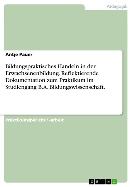 Bildungspraktisches Handeln in der Erwachsenenbildung. Reflektierende Dokumentation zum Praktikum im Studiengang B.A. Bi