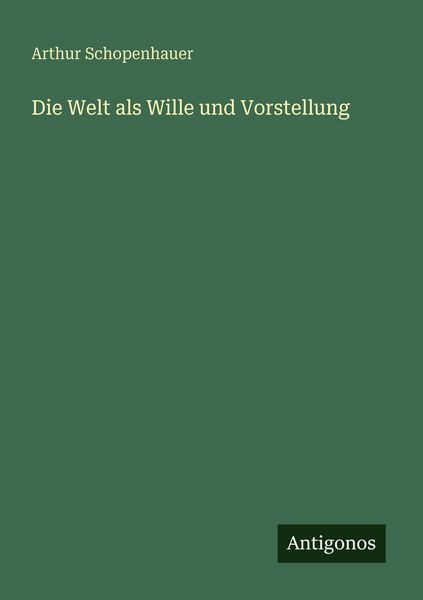 Die Welt als Wille und Vorstellung, Taschenbuch von Arthur Schopenhauer, Antigonos Verlag, 9783386467681
