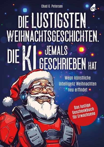 Die lustigsten Weihnachtsgeschichten, die KI jemals geschrieben hat, Taschenbuch von Chad G. Petersen, Avocado Verlag, 978-3-9881301-5-0