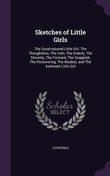 Produktbild: Sketches of Little Girls: The Good-natured Little Girl. The Thoughtless, The Vain, The Orderly, The Slovenly, The Forward, The Snappish, The Per