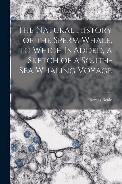 Produktbild: The Natural History of the Sperm Whale. to Which Is Added, a Sketch of a South-Sea Whaling Voyage