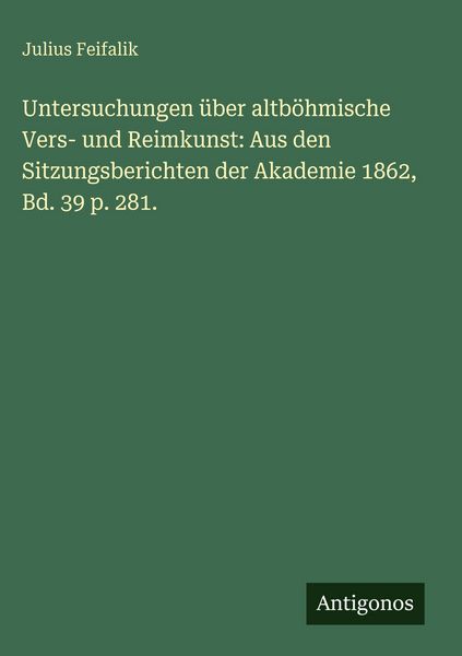 Produktbild: Untersuchungen &uuml;ber altb&ouml;hmische Vers- und Reimkunst: Aus den Sitzungsberichten der Akademie 1862, Bd. 39 p. 281.