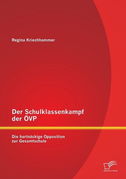 Der Schulklassenkampf der ÖVP: Die hartnäckige Opposition zur Gesamtschule, Taschenbuch von Regina Kriechhammer, Diplomica Verlag, 9783842883949
