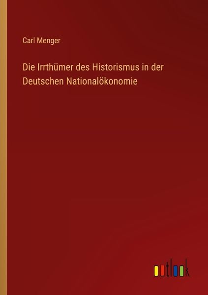 Die Irrthümer des Historismus in der Deutschen Nationalökonomie, Taschenbuch von Carl Menger, Outlook, 9783368422189