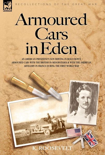 Produktbild: Armoured Cars in Eden - An American President's son serving in Rolls Royce Armoured Cars with the British in Mesopotamia and with the American Artillery in France during the First World War