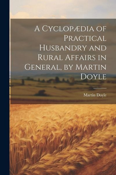 Produktbild: A Cyclop&aelig;dia of Practical Husbandry and Rural Affairs in General, by Martin Doyle