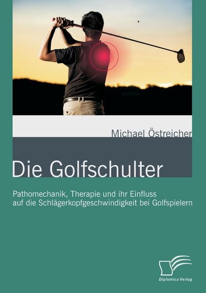 Produktbild: Die Golfschulter: Pathomechanik, Therapie und ihr Einfluss auf die Schl&auml;gerkopfgeschwindigkeit bei Golfspielern