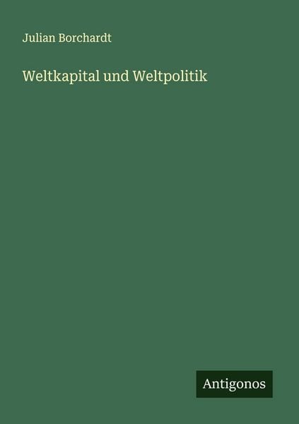 Weltkapital und Weltpolitik, Taschenbuch von Julian Borchardt, Antigonos Verlag, 9783563437353